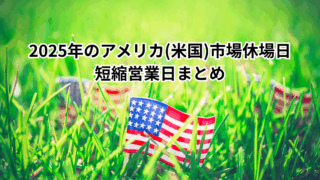 2025年のアメリカ(米国)市場休場日・短縮営業日まとめ